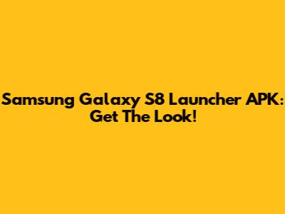 Samsung Galaxy S8 Launcher APK: Get The Look!