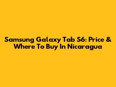 Samsung Galaxy Tab S6: Price & Where To Buy In Nicaragua