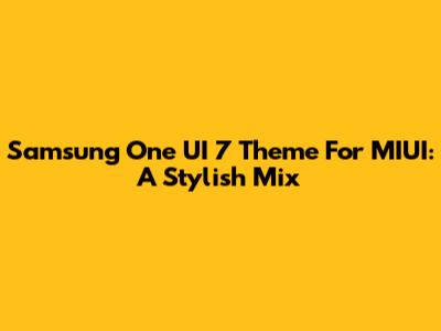 Samsung One UI 7 Theme For MIUI: A Stylish Mix