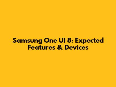 Samsung One UI 8: Expected Features & Devices