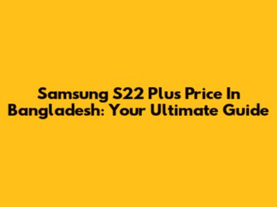 Samsung S22 Plus Price In Bangladesh: Your Ultimate Guide