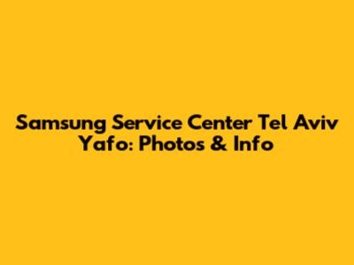 Samsung Service Center Tel Aviv Yafo: Photos & Info