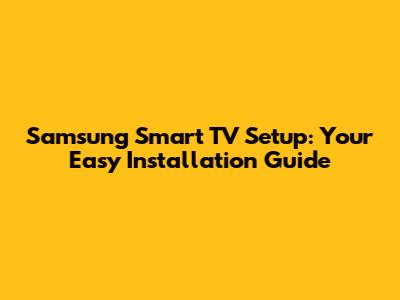 Samsung Smart TV Setup: Your Easy Installation Guide