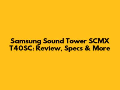 Samsung Sound Tower SCMX T40SC: Review, Specs & More