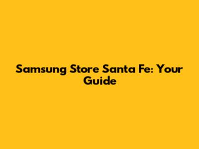Samsung Store Santa Fe: Your Guide