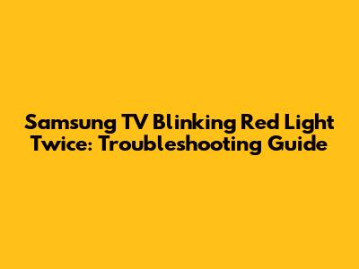 Samsung TV Blinking Red Light Twice: Troubleshooting Guide