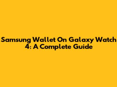 Samsung Wallet On Galaxy Watch 4: A Complete Guide