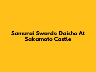Samurai Swords: Daisho At Sakamoto Castle