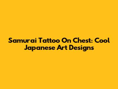 Samurai Tattoo On Chest: Cool Japanese Art Designs