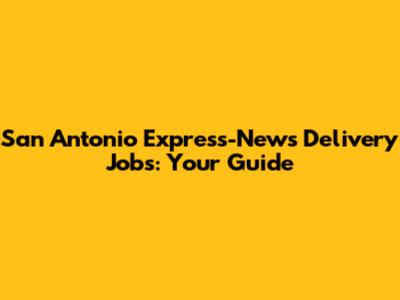San Antonio Express-News Delivery Jobs: Your Guide