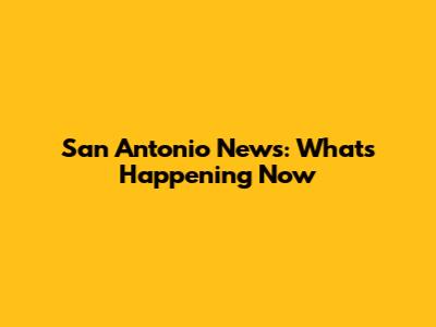 San Antonio News: What's Happening Now