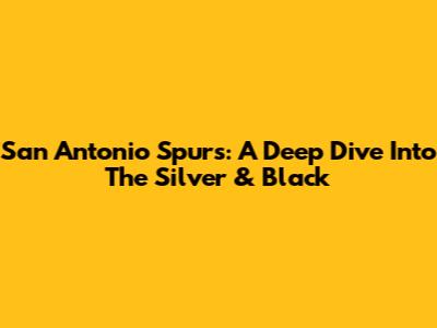 San Antonio Spurs: A Deep Dive Into The Silver & Black