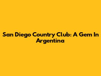San Diego Country Club: A Gem In Argentina
