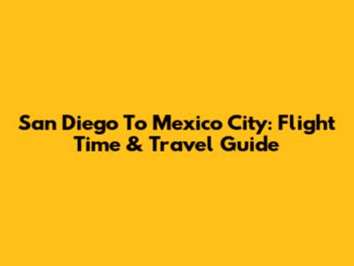 San Diego To Mexico City: Flight Time & Travel Guide