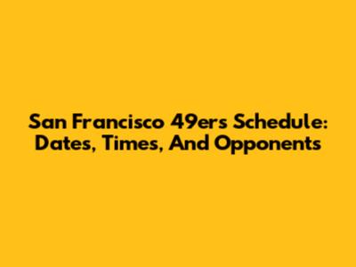 San Francisco 49ers Schedule: Dates, Times, And Opponents