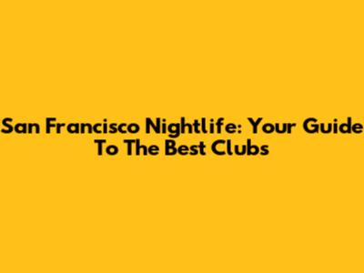 San Francisco Nightlife: Your Guide To The Best Clubs