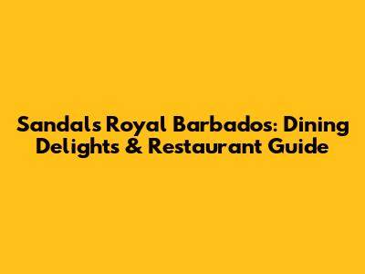 Sandals Royal Barbados: Dining Delights & Restaurant Guide
