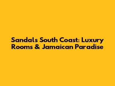 Sandals South Coast: Luxury Rooms & Jamaican Paradise