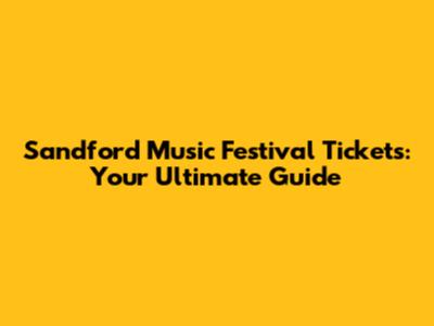 Sandford Music Festival Tickets: Your Ultimate Guide