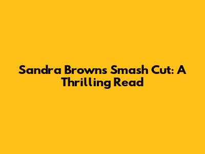 Sandra Brown's Smash Cut: A Thrilling Read