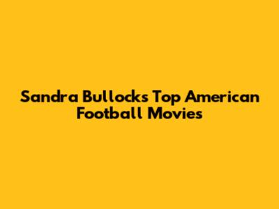 Sandra Bullock's Top American Football Movies