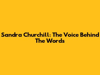 Sandra Churchill: The Voice Behind The Words