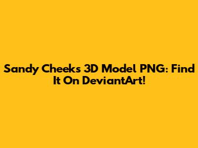 Sandy Cheeks 3D Model PNG: Find It On DeviantArt!