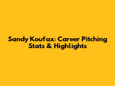 Sandy Koufax: Career Pitching Stats & Highlights