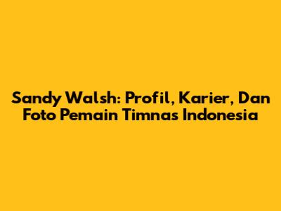 Sandy Walsh: Profil, Karier, Dan Foto Pemain Timnas Indonesia