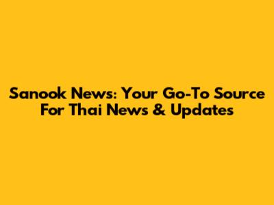 Sanook News: Your Go-To Source For Thai News & Updates