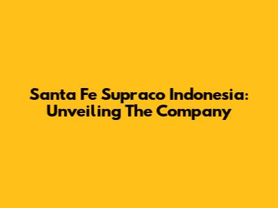 Santa Fe Supraco Indonesia: Unveiling The Company