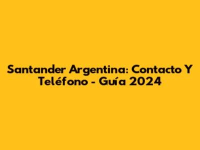 Santander Argentina: Contacto Y Teléfono - Guía 2024
