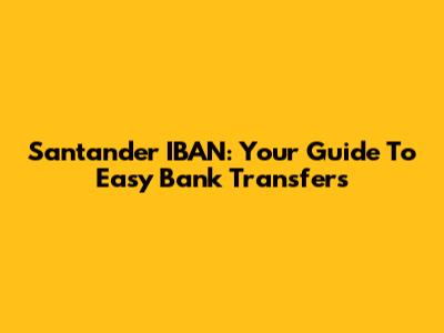 Santander IBAN: Your Guide To Easy Bank Transfers