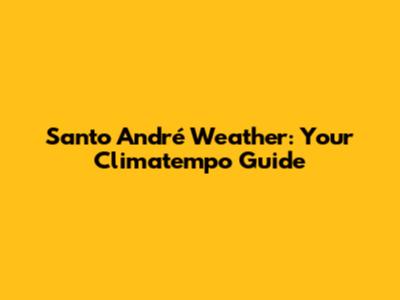 Santo André Weather: Your Climatempo Guide