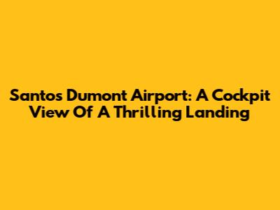 Santos Dumont Airport: A Cockpit View Of A Thrilling Landing
