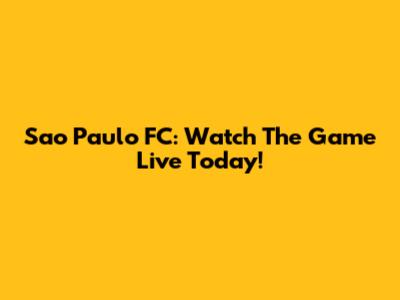 Sao Paulo FC: Watch The Game Live Today!