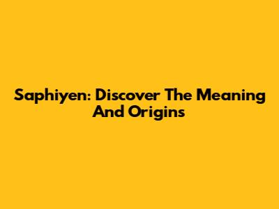 Saphiyen: Discover The Meaning And Origins