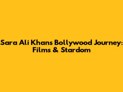 Sara Ali Khan's Bollywood Journey: Films & Stardom