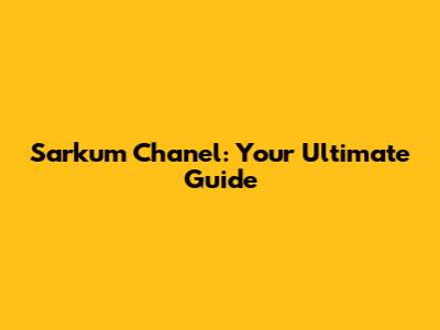 Sarkum Chanel: Your Ultimate Guide