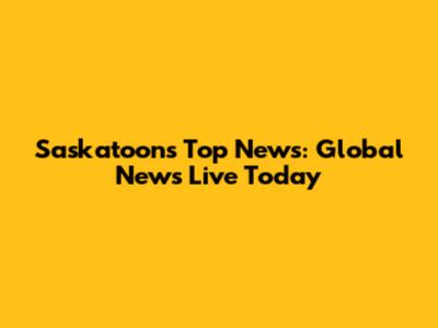 Saskatoon's Top News: Global News Live Today