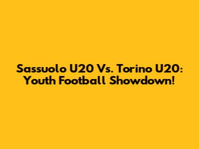 Sassuolo U20 Vs. Torino U20: Youth Football Showdown!