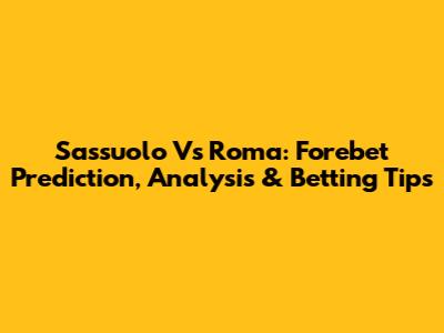 Sassuolo Vs Roma: Forebet Prediction, Analysis & Betting Tips