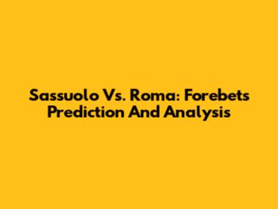 Sassuolo Vs. Roma: Forebet's Prediction And Analysis