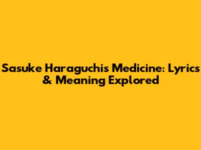 Sasuke Haraguchi's Medicine: Lyrics & Meaning Explored