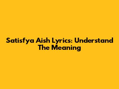 Satisfya Aish Lyrics: Understand The Meaning