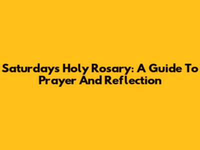 Saturday's Holy Rosary: A Guide To Prayer And Reflection