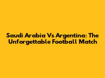 Saudi Arabia Vs Argentina: The Unforgettable Football Match