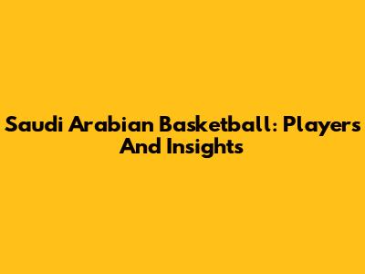Saudi Arabian Basketball: Players And Insights