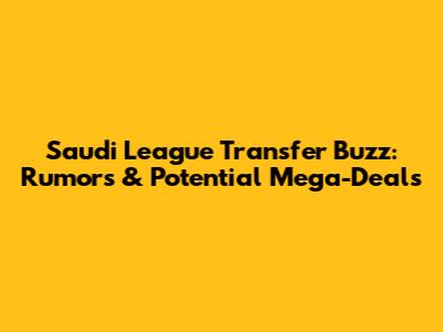Saudi League Transfer Buzz: Rumors & Potential Mega-Deals