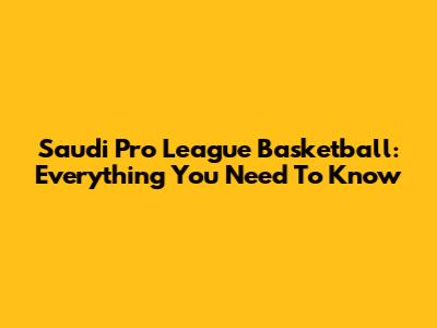Saudi Pro League Basketball: Everything You Need To Know
